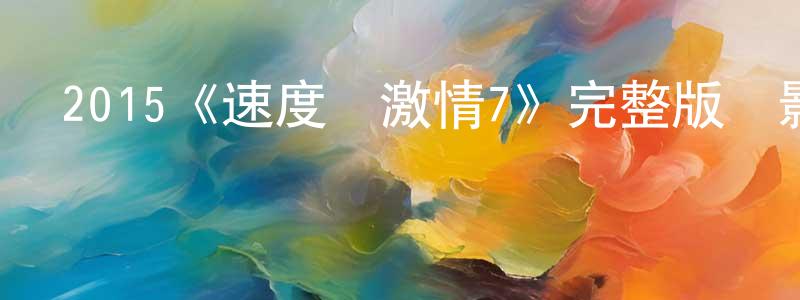 陳金京發布2015《速度與激情7》完整版電影/在線觀看/百度云-美劇天堂